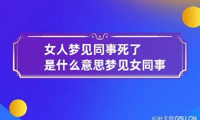 女人梦见同事死了是什么意思 梦见女同事死了是什么预兆