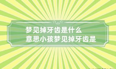 梦见掉牙齿是什么意思 小孩梦见掉牙齿是什么意思