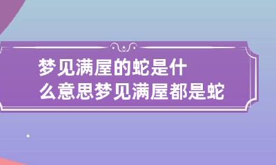 梦见满屋的蛇是什么意思 梦见满屋都是蛇是什么意思