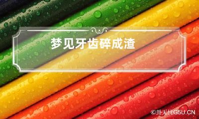 梦见牙齿碎成渣