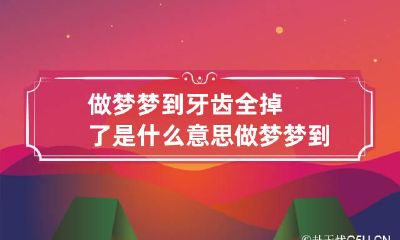 做梦梦到牙齿全掉了是什么意思做梦梦到牙齿全掉了是什么意思