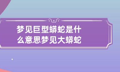 梦见巨型蟒蛇是什么意思 梦见大蟒蛇