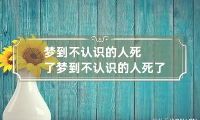 梦到不认识的人死了 梦到不认识的人死了预示什么