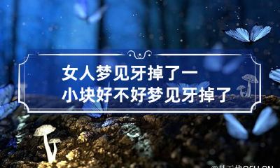 女人梦见牙掉了一小块好不好 梦见牙掉了一小块儿