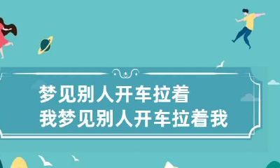 梦见别人开车拉着我 梦见别人开车拉着我跑很快