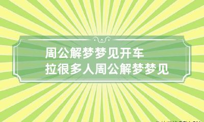 周公解梦梦见开车拉很多人 周公解梦梦见开车拉很多人