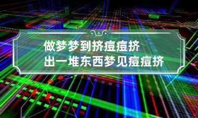 做梦梦到挤痘痘挤出一堆东西 梦见痘痘挤出来好多
