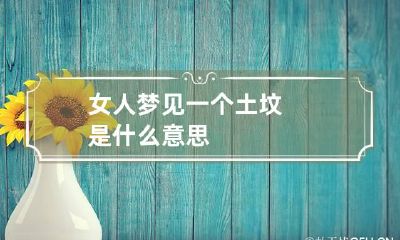 女人梦见一个土坟是什么意思