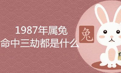 1987年属兔命中三劫都是什么