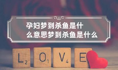 孕妇梦到杀鱼是什么意思梦到杀鱼是什么意思周公解梦