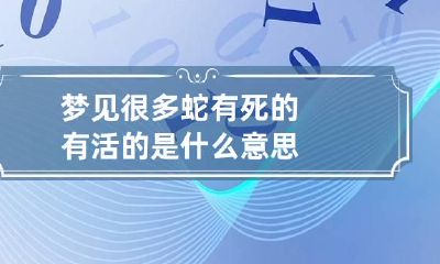 梦见很多蛇有死的有活的是什么意思