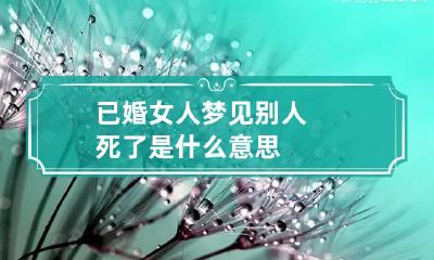 已婚女人梦见别人死了是什么意思