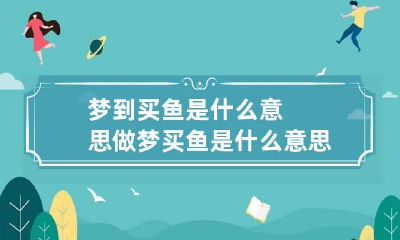 梦到买鱼是什么意思做梦买鱼是什么意思周公解梦