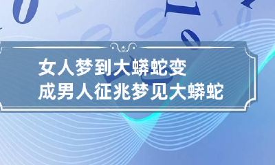 女人梦到大蟒蛇变成男人征兆 梦见大蟒蛇变成男人
