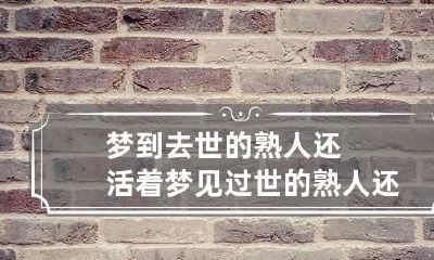 梦到去世的熟人还活着 梦见过世的熟人还活着