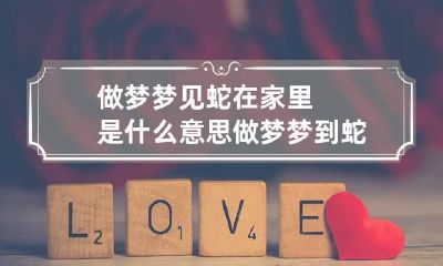 做梦梦见蛇在家里是什么意思 做梦梦到蛇在家里
