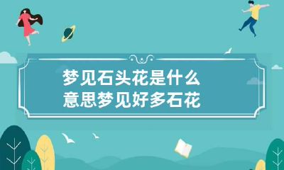 梦见石头花是什么意思 梦见好多石花