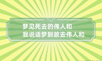 梦见死去的伟人和我说话 梦到故去伟人和我说话