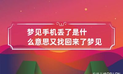 梦见手机丢了是什么意思又找回来了 梦见手机丢失了又找回了是什么意思