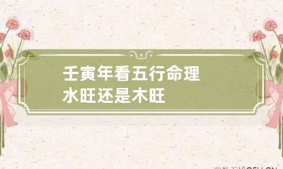 壬寅年看五行命理 水旺还是木旺
