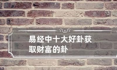 易经中十大好卦 获取财富的卦