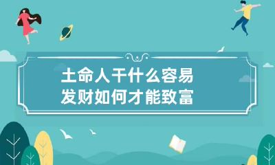 土命人干什么容易发财 如何才能致富