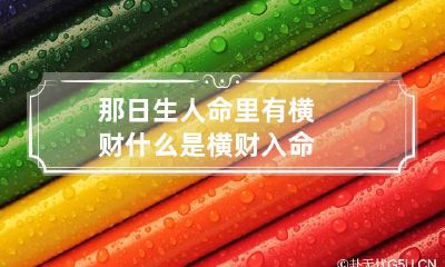 那日生人命里有横财 什么是横财入命