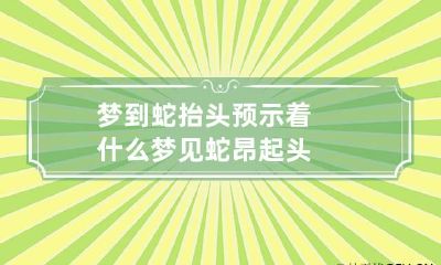 梦到蛇抬头预示着什么 梦见蛇昂起头