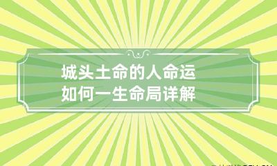 城头土命的人命运如何 一生命局详解
