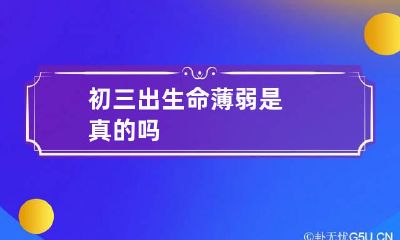 初三出生命薄弱是真的吗