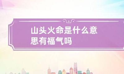 山头火命是什么意思 有福气吗