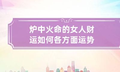 炉中火命的女人财运如何 各方面运势