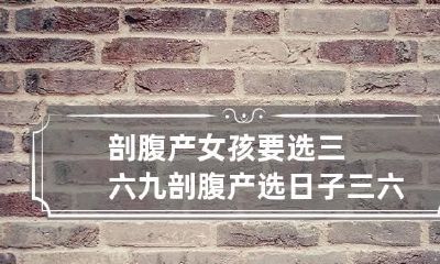 剖腹产女孩要选三六九 剖腹产选日子三六九都行吗