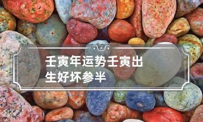 壬寅年运势 壬寅出生好坏参半