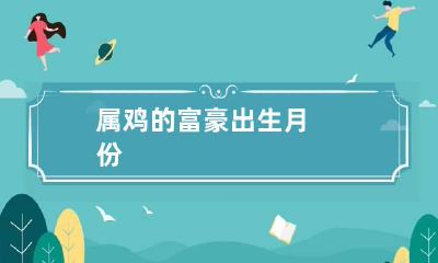 属鸡的富豪出生月份