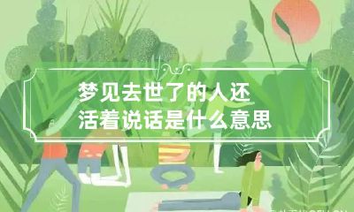 梦见去世了的人还活着说话是什么意思