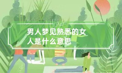 男人梦见熟悉的女人是什么意思