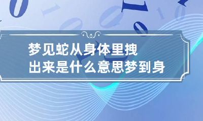 梦见蛇从身体里拽出来是什么意思 梦到身体里有蛇自己给拽出来
