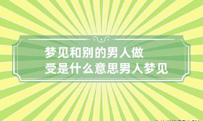 梦见和别的男人做受是什么意思 男人梦见跟男人做受