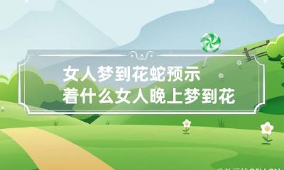 女人梦到花蛇预示着什么 女人晚上梦到花蛇是意思