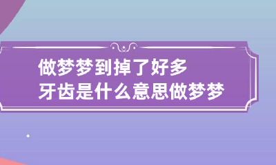做梦梦到掉了好多牙齿是什么意思做梦梦到掉了好多牙齿是什么意思