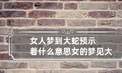女人梦到大蛇预示着什么意思 女的梦见大蛇是什么预兆