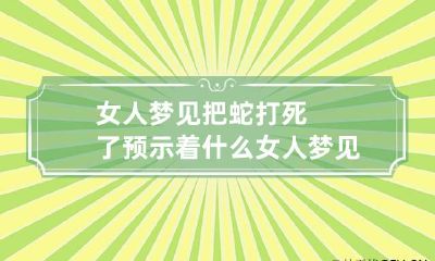女人梦见把蛇打死了预示着什么 女人梦见蛇把蛇打死预示着什么
