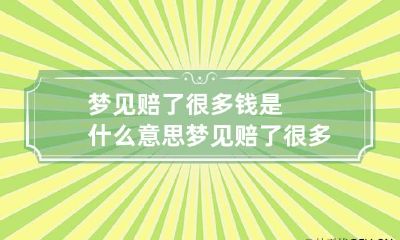 梦见赔了很多钱是什么意思 梦见赔了很多钱是什么意思周公解梦