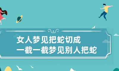 女人梦见把蛇切成一截一截 梦见别人把蛇切成一段一段