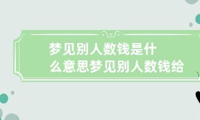 梦见别人数钱是什么意思 梦见别人数钱给自己是什么意思