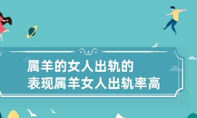 属羊的女人出轨的表现 属羊女人出轨率高吗 有什么说法