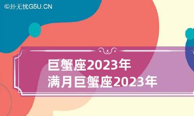 巨蟹座2023年满月 巨蟹座2023年运势详解第一星座