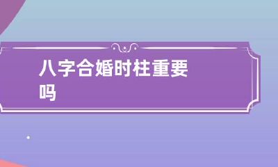 八字合婚时柱重要吗