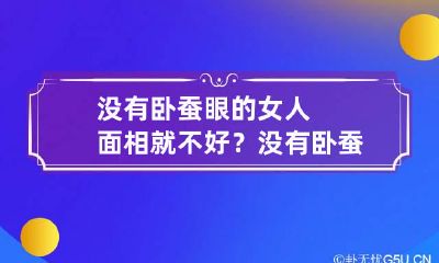 没有卧蚕眼的女人面相就不好? 没有卧蚕的女人的命苦